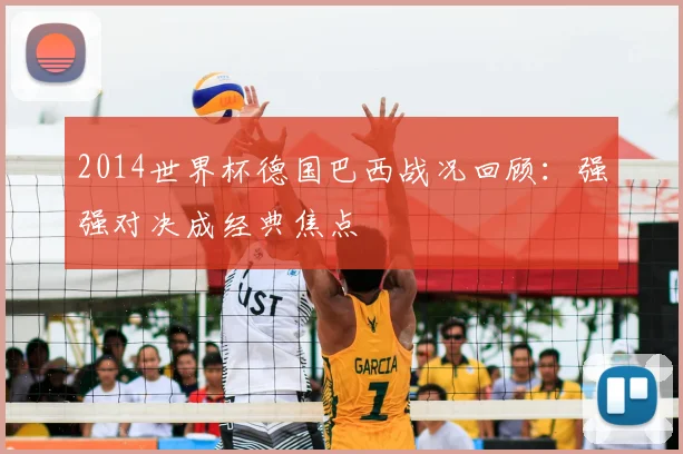 2014世界杯德国巴西战况回顾:强强对决成经典焦点