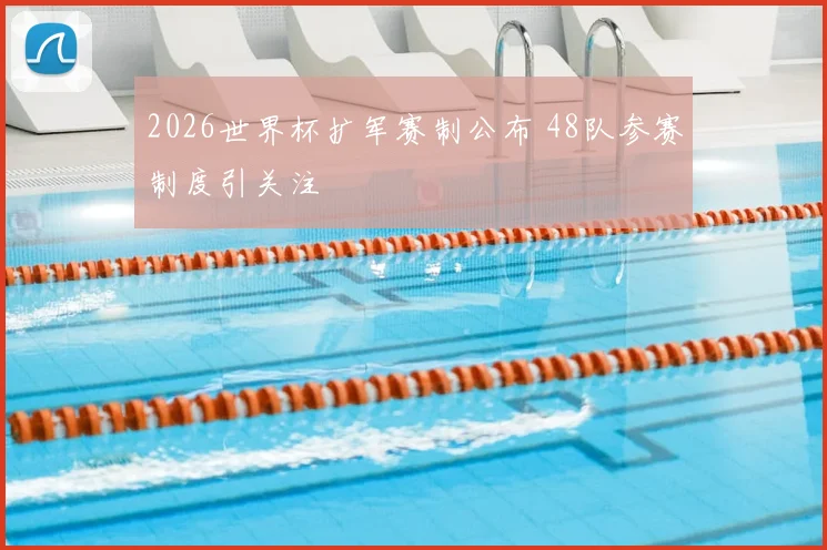 2026世界杯扩军赛制公布 48队参赛制度引关注