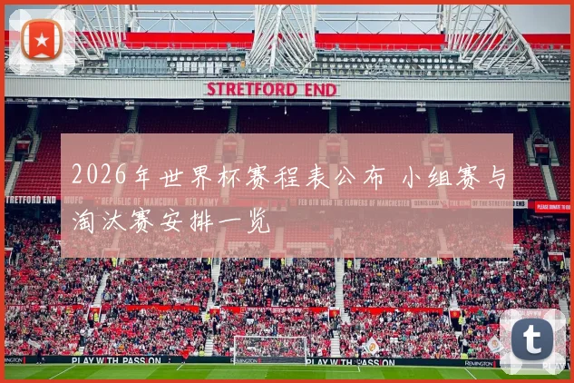 2026年世界杯赛程表公布 小组赛与淘汰赛安排一览