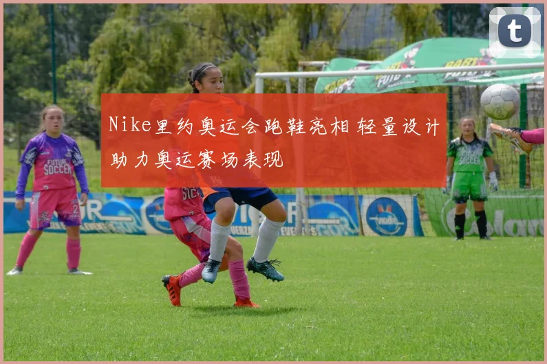 Nike里约奥运会跑鞋亮相 轻量设计助力奥运赛场表现