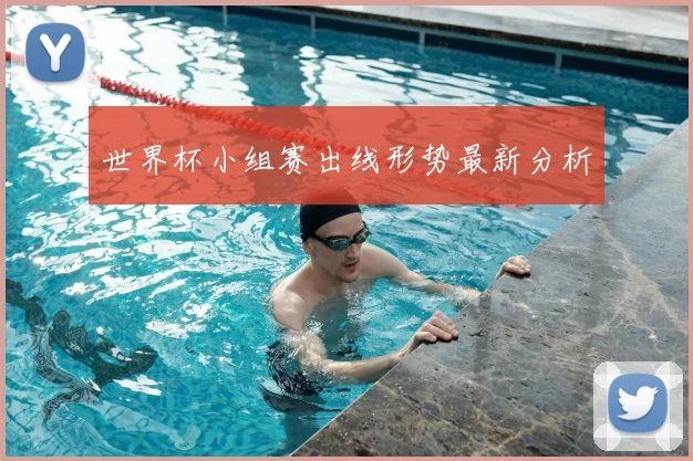世界杯小组赛出线形势最新分析