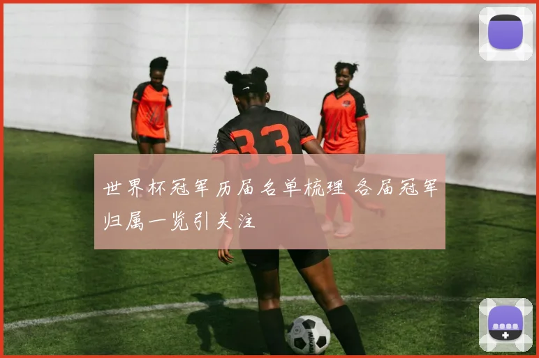 世界杯冠军历届名单梳理 各届冠军归属一览引关注