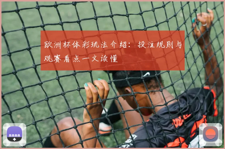 欧洲杯体彩玩法介绍:投注规则与观赛看点一文读懂